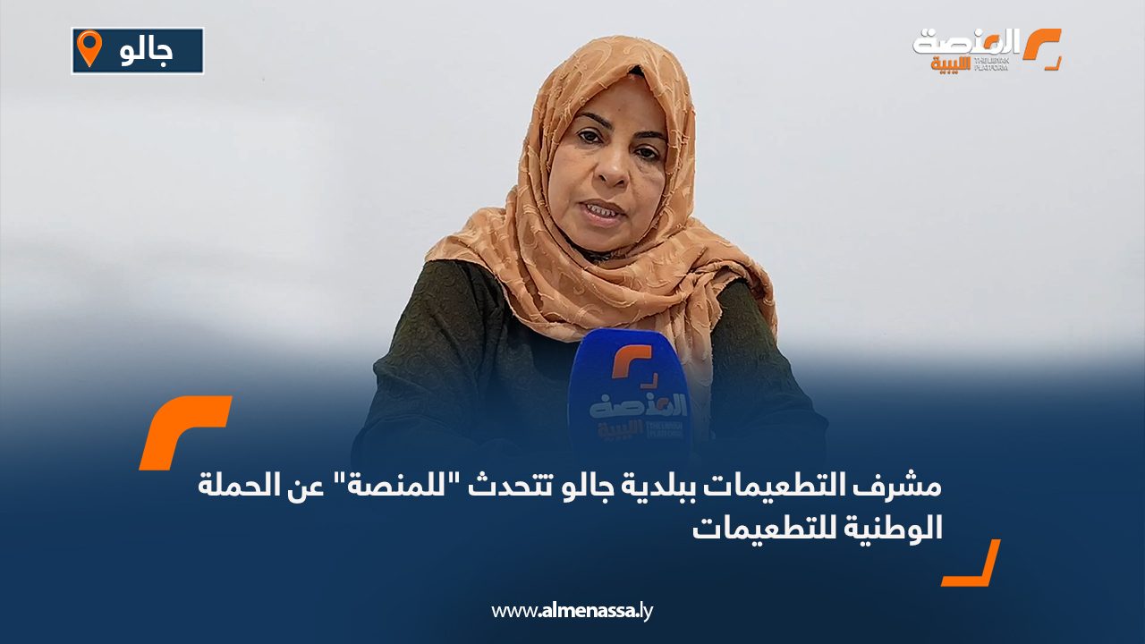 مشرف التطعيمات ببلدية جالو تتحدث "للمنصة" عن الحملة الوطنية للتطعيمات