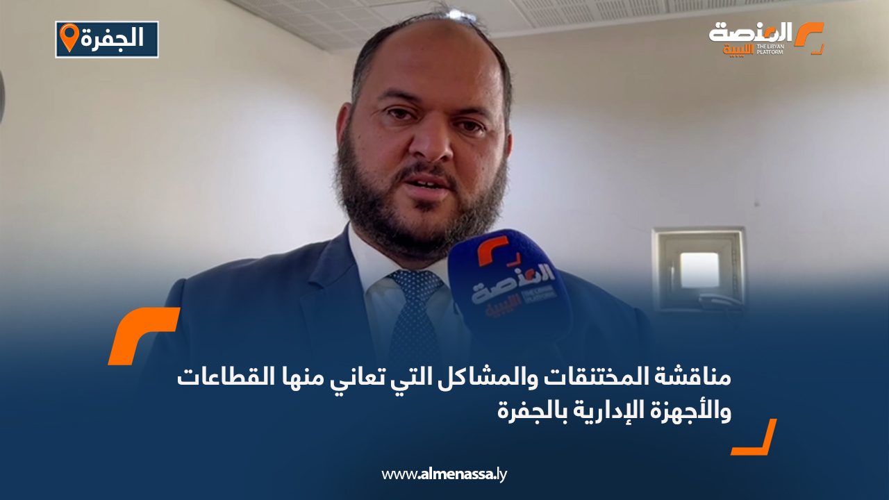 مناقشة المختنقات والمشاكل التي تعاني منها القطاعات والأجهزة الإدارية بالجفرة