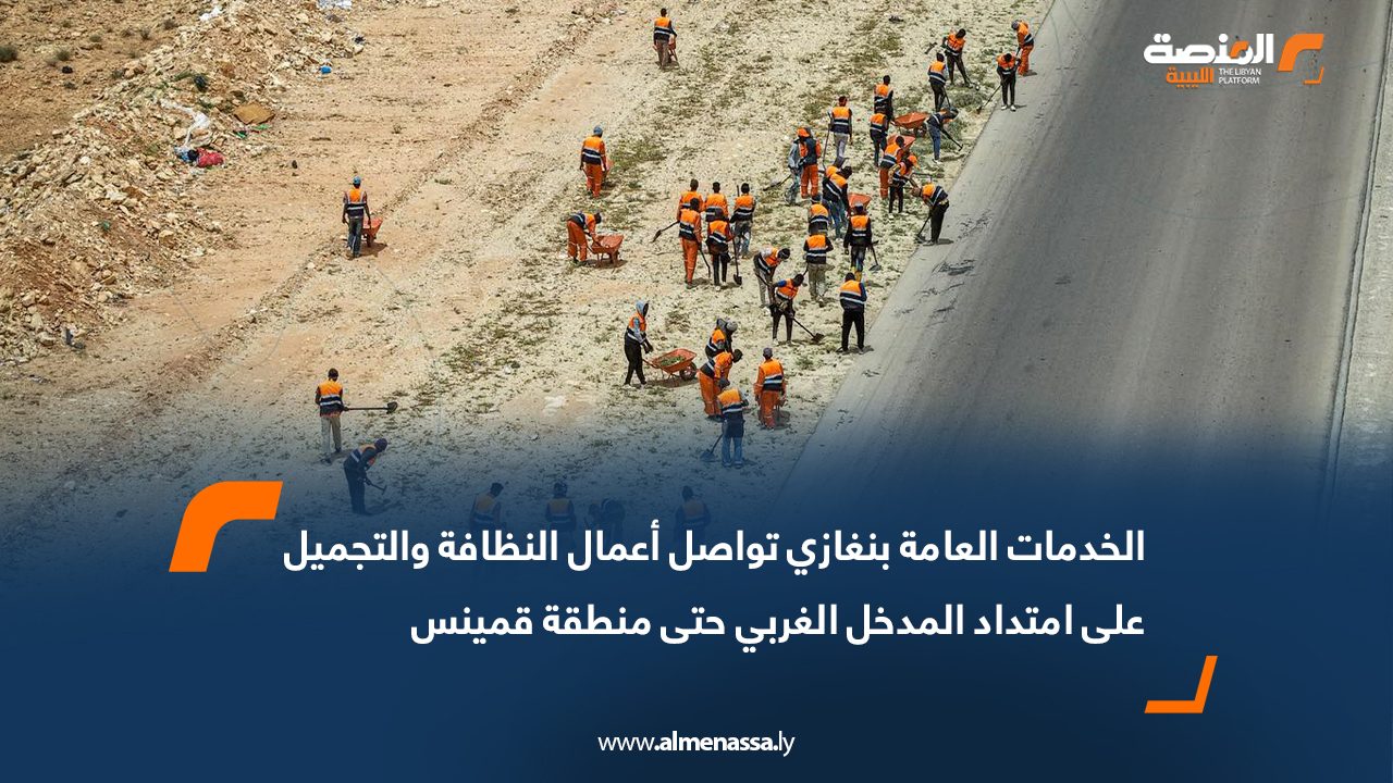 الخدمات العامة بنغازي تواصل أعمال النظافة والتجميل على امتداد المدخل الغربي حتى منطقة قمينس