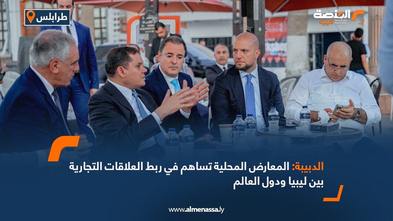 الدبيبة: المعارض المحلية تساهم في ربط العلاقات التجارية بين ليبيا ودول العالم