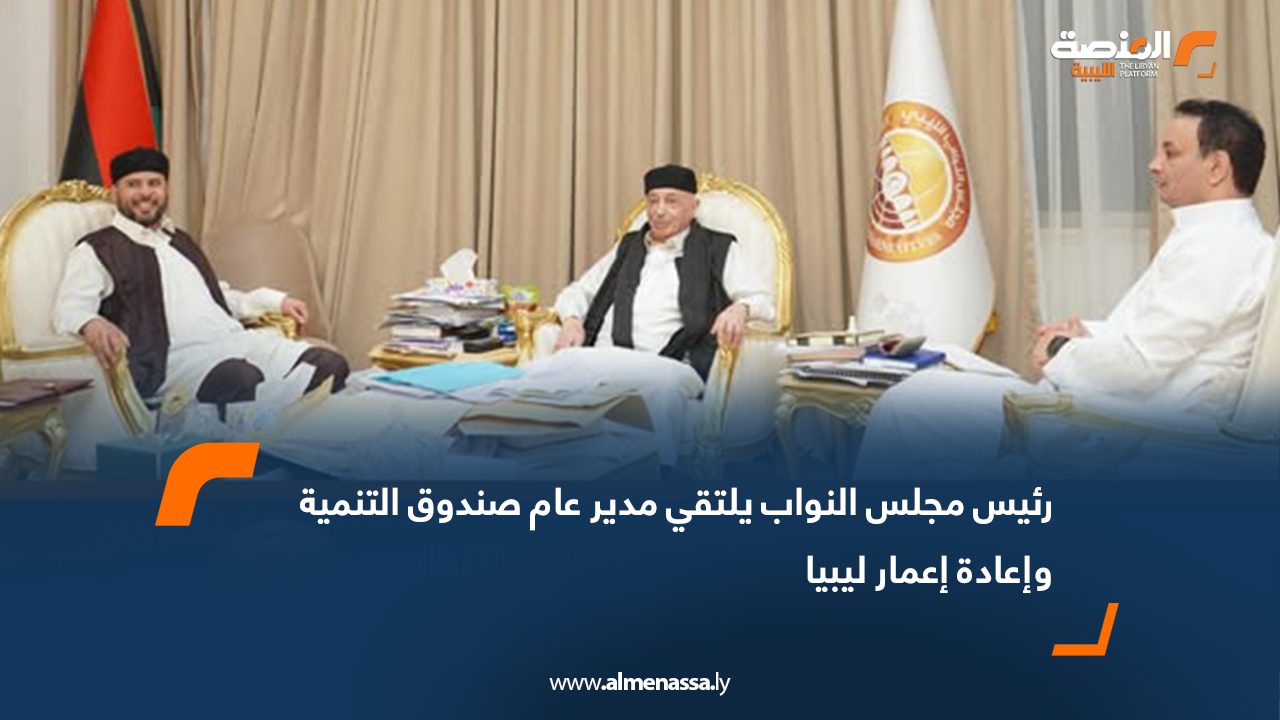 رئيس مجلس النواب يلتقي مدير عام صندوق التنمية وإعادة إعمار ليبيا
