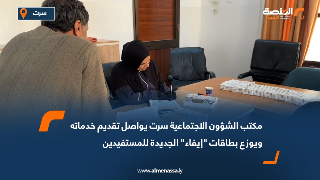 مكتب الشؤون الاجتماعية سرت يواصل تقديم خدماته ويوزع بطاقات "إيفاء" الجديدة للمستفيدين