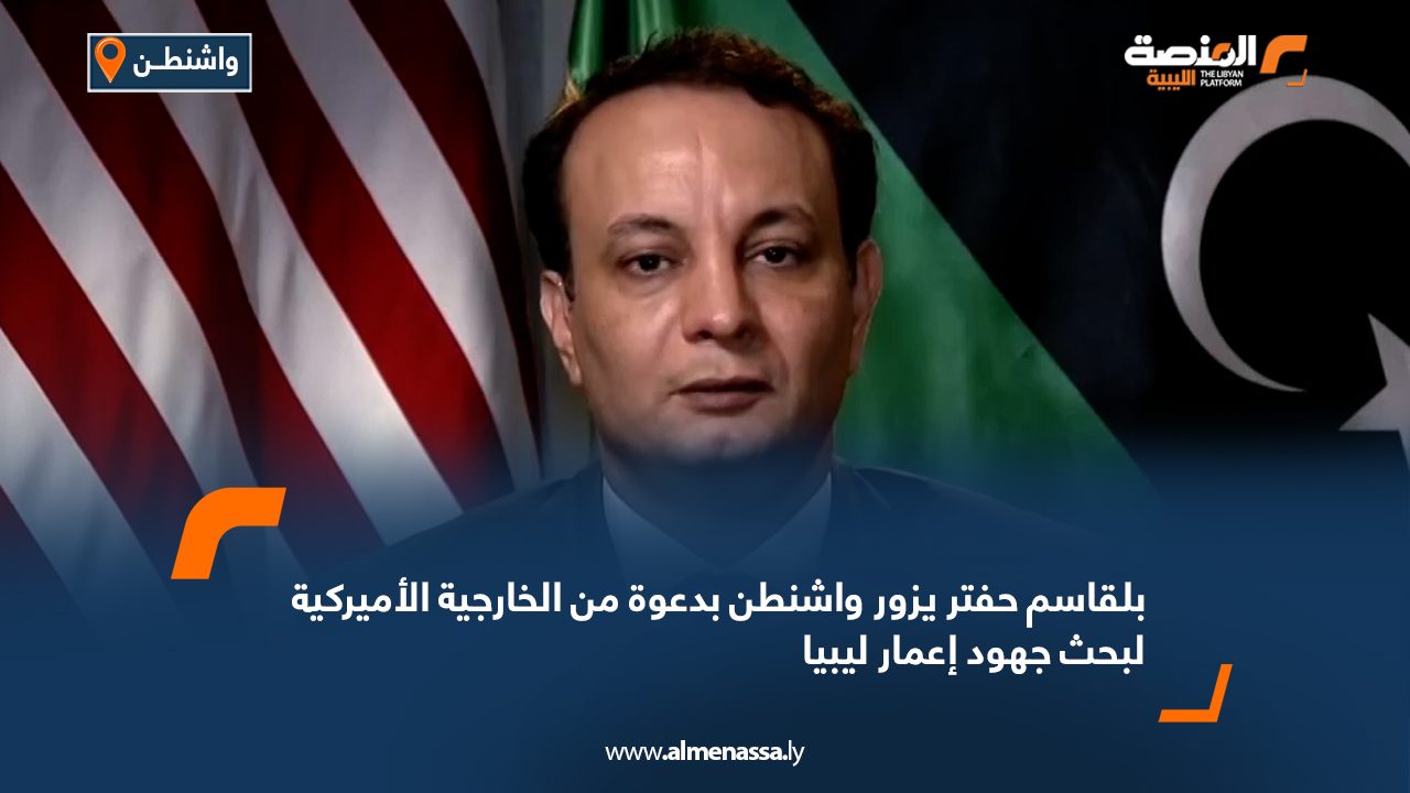 بلقاسم حفتر يزور واشنطن بدعوة من الخارجية الأميركية لبحث جهود إعمار ليبيا