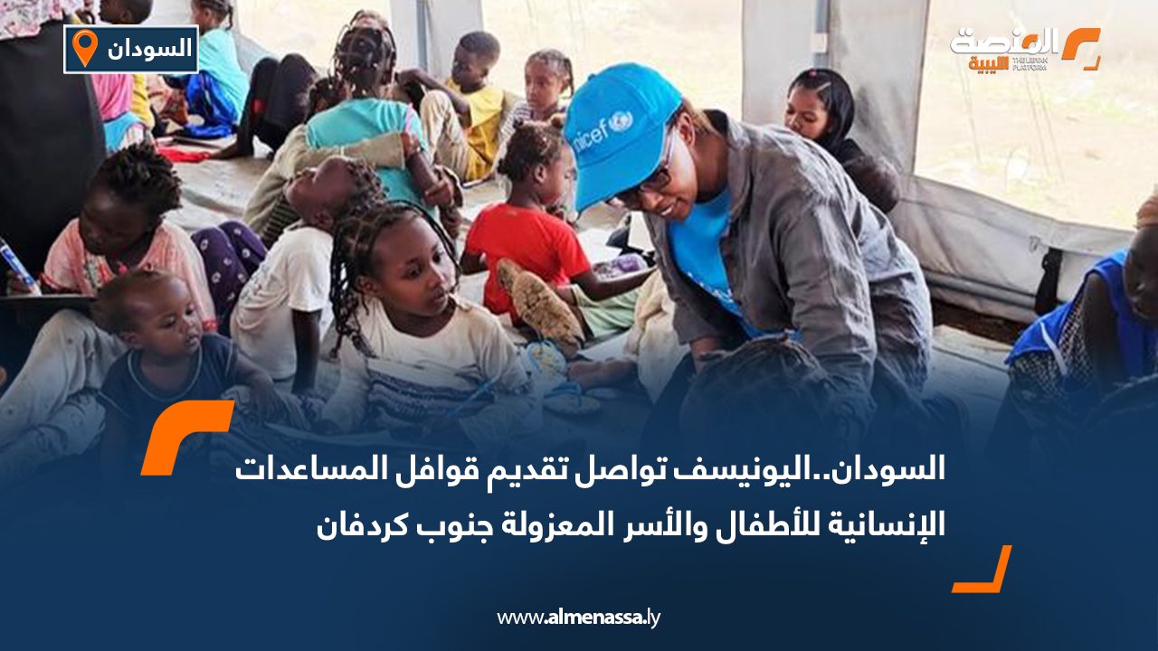 السودان..اليونيسف تواصل تقديم قوافل المساعدات الإنسانية للأطفال والأسر المعزولة جنوب كردفان