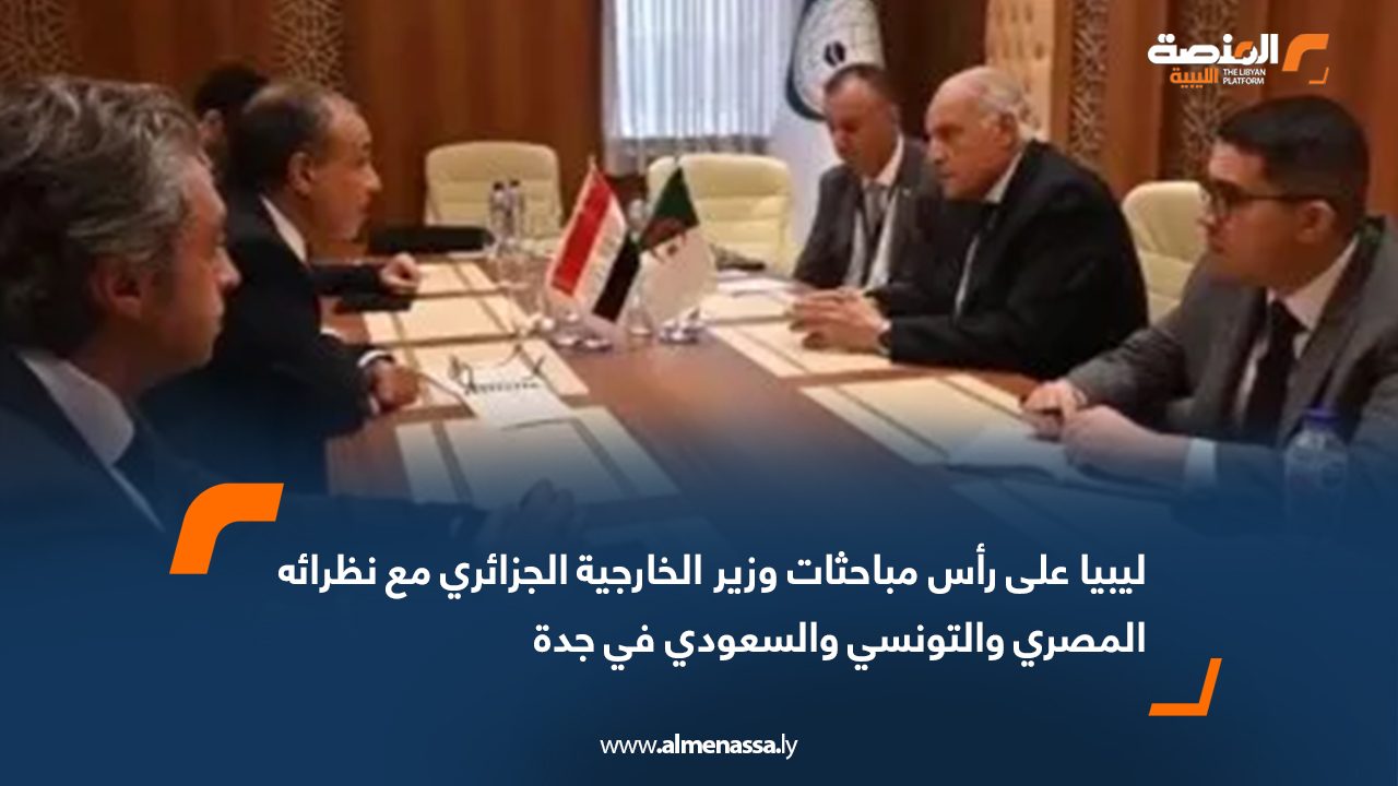 ليبيا على رأس مباحثات وزير الخارجية الجزائري مع نظرائه المصري والتونسي والسعودي في جدة