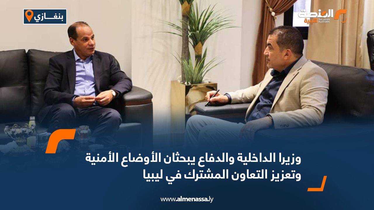 وزيرا الداخلية والدفاع بالحكومة الليبية يبحثان الأوضاع الأمنية وتعزيز التعاون المشترك وزيرا الداخلية والدفاع بالحكومة الليبية يبحثان الأوضاع الأمنية وتعزيز التعاون المشترك
