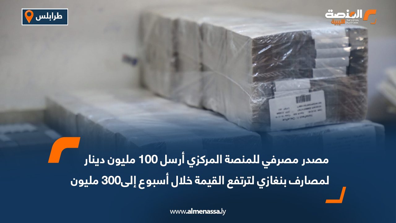 مصدر مصرفي للمنصة المركزي أرسل 100 مليون دينار لمصارف بنغازي لترتفع القيمة خلال أسبوع إلى300 مليون