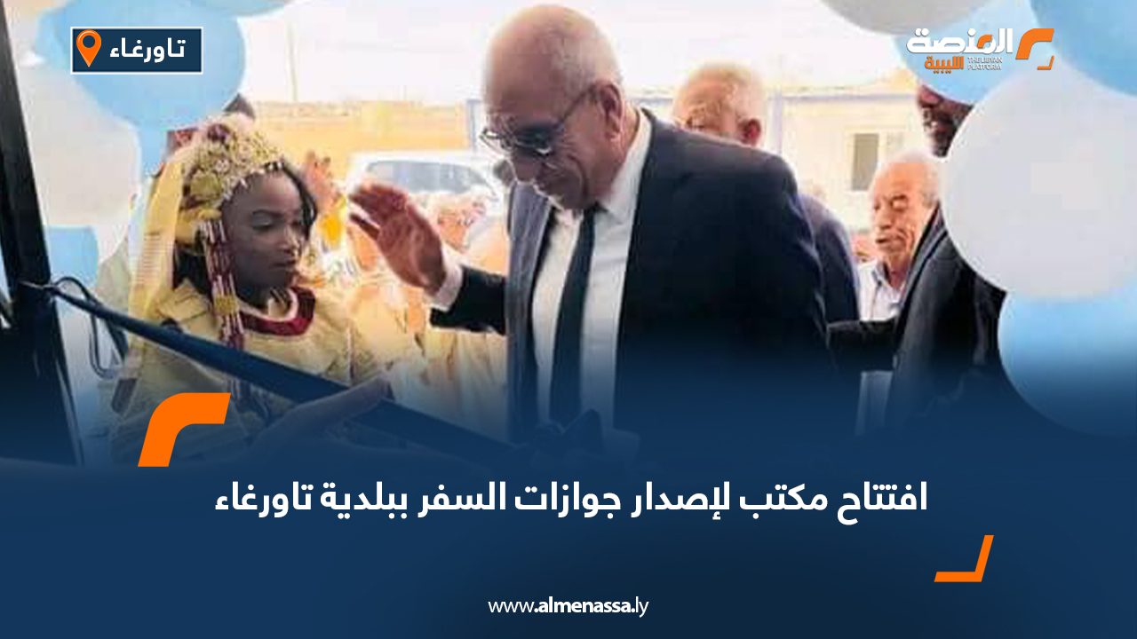 افتتاح مكتب لإصدار جوازات السفر ببلدية تاورغاء افتتاح مكتب لإصدار جوازات السفر ببلدية تاورغاء