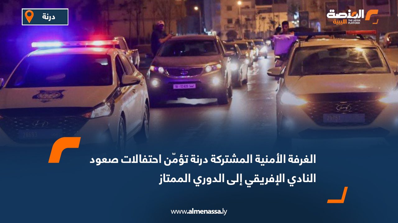 الغرفة الأمنية المشتركة درنة تؤمّن احتفالات صعود النادي الإفريقي إلى الدوري الممتاز