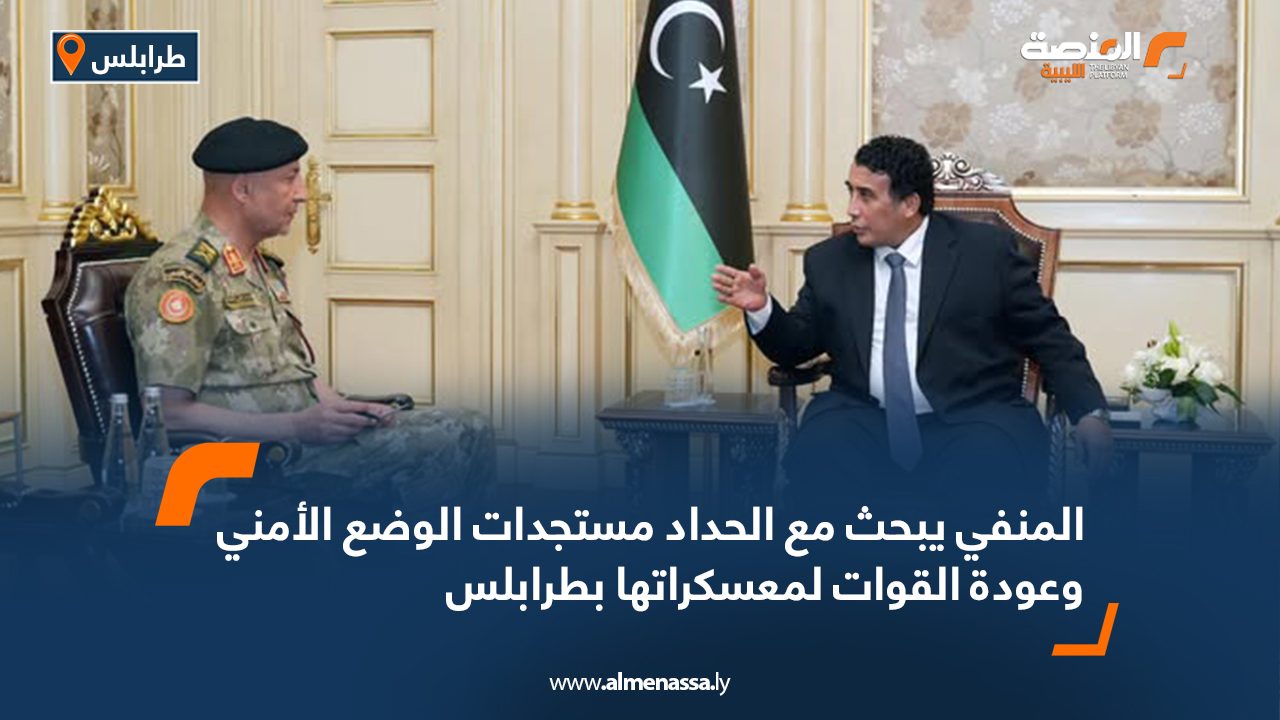 المنفي يبحث مع الحداد مستجدات الوضع الأمني وعودة القوات لمعسكراتها بطرابلس