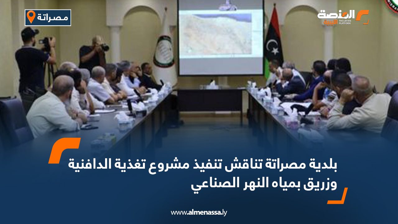 بلدية مصراتة تناقش تنفيذ مشروع تغذية الدافنية وزريق بمياه ‎النهر الصناعي