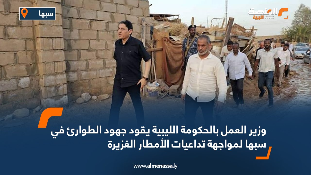 وزير العمل بالحكومة الليبية يقود جهود الطوارئ في سبها لمواجهة تداعيات الأمطار الغزيرة