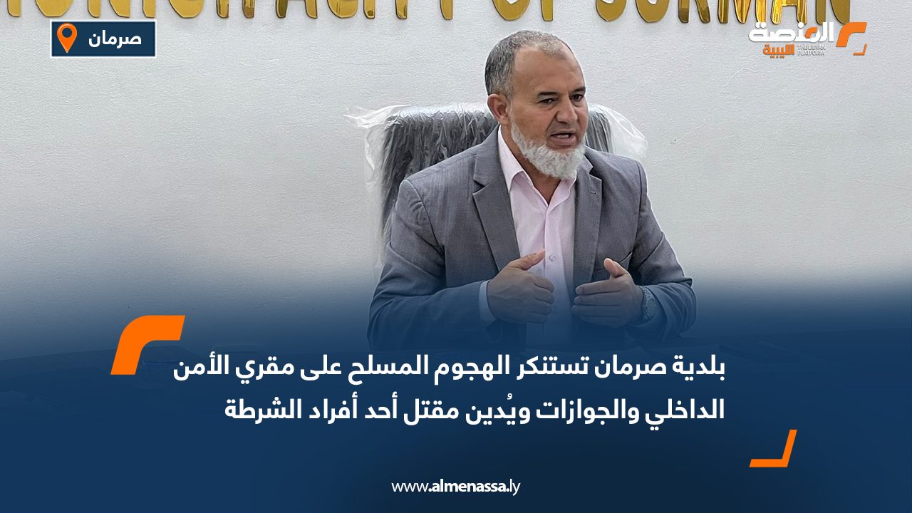بلدية صرمان تستنكر الهجوم المسلح على مقري الأمن الداخلي والجوازات ويُدين مقتل أحد أفراد الشرطة