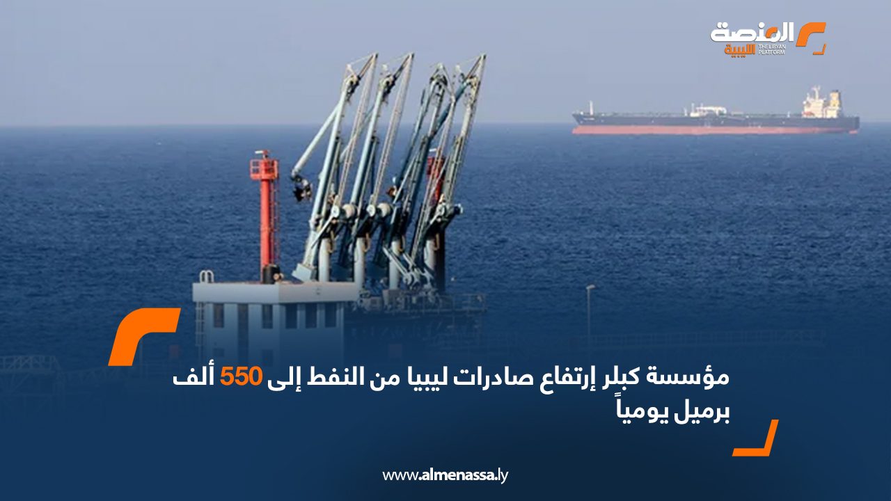مؤسسة كبلر ارتفاع صادرات ليبيا من النفط إلى 550 ألف برميل يومياً