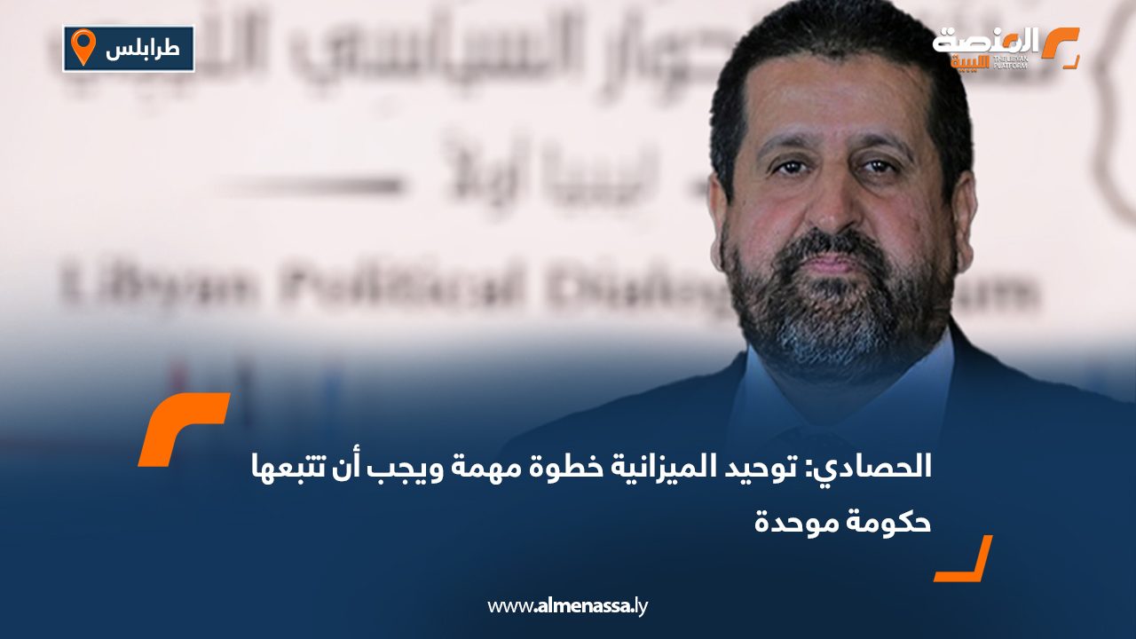 الحصادي: توحيد الميزانية خطوة مهمة ويجب أن تتبعها حكومة موحدة