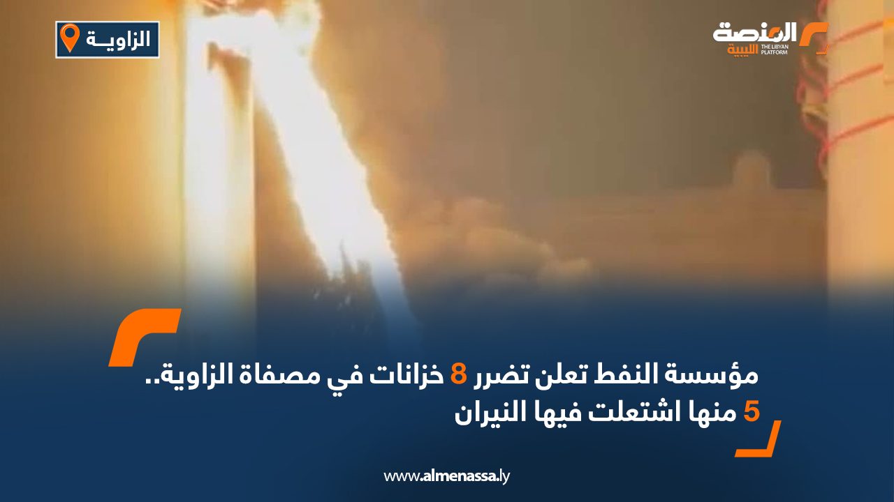مؤسسة النفط تعلن تضرر 8 خزانات في مصفاة الزاوية.. 5 منها اشتعلت فيها النيران
