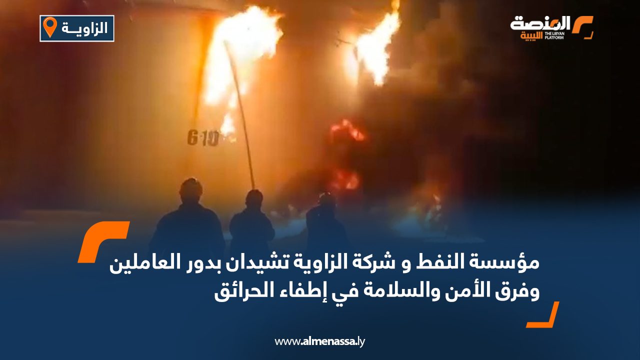 مؤسسة النفط وشركة الزاوية تشيدان بدور العاملين وفرق الأمن والسلامة في إطفاء الحرائق