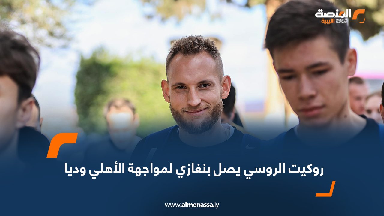 Wide Web روكيت الروسي يصل بنغازي لمواجهة الأهلي وديا
