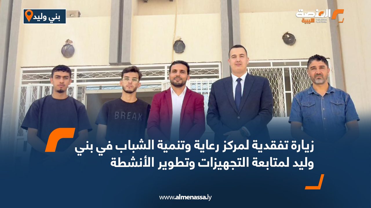 زيارة تفقدية لمركز رعاية وتنمية الشباب في بني وليد لمتابعة التجهيزات وتطوير الأنشطة زيارة تفقدية لمركز رعاية وتنمية الشباب في بني وليد لمتابعة التجهيزات وتطوير الأنشطة