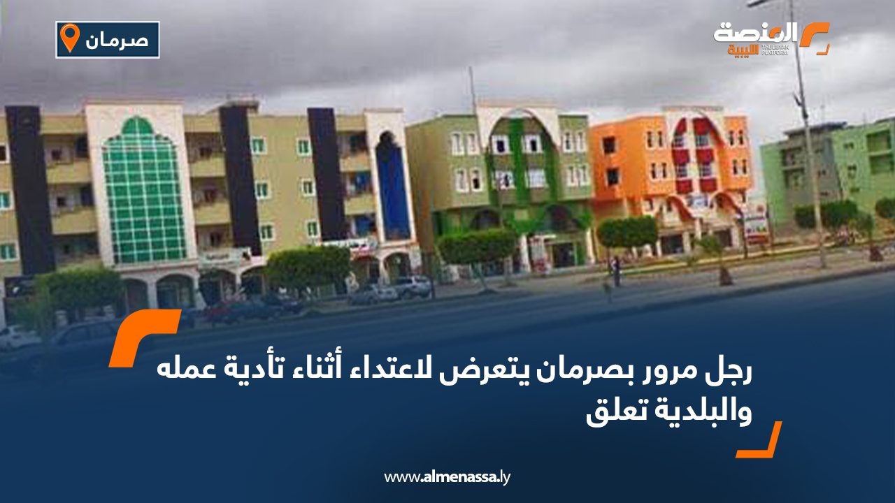 Wide-Web-1233 رجل مرور بصرمان يتعرض لاعتداء أثناء تأدية عمله والبلدية تعلق