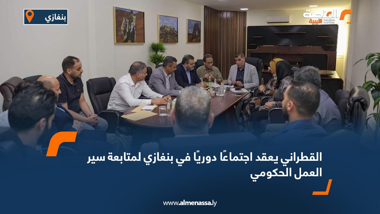 القطراني يعقد اجتماعًا دوريًا في بنغازي لمتابعة سير العمل الحكومي