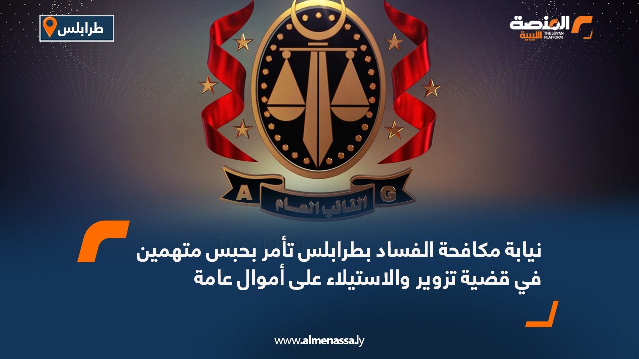 نيابة مكافحة الفساد بطرابلس تأمر بحبس متهمين في قضية تزوير والاستيلاء على أموال عامة
