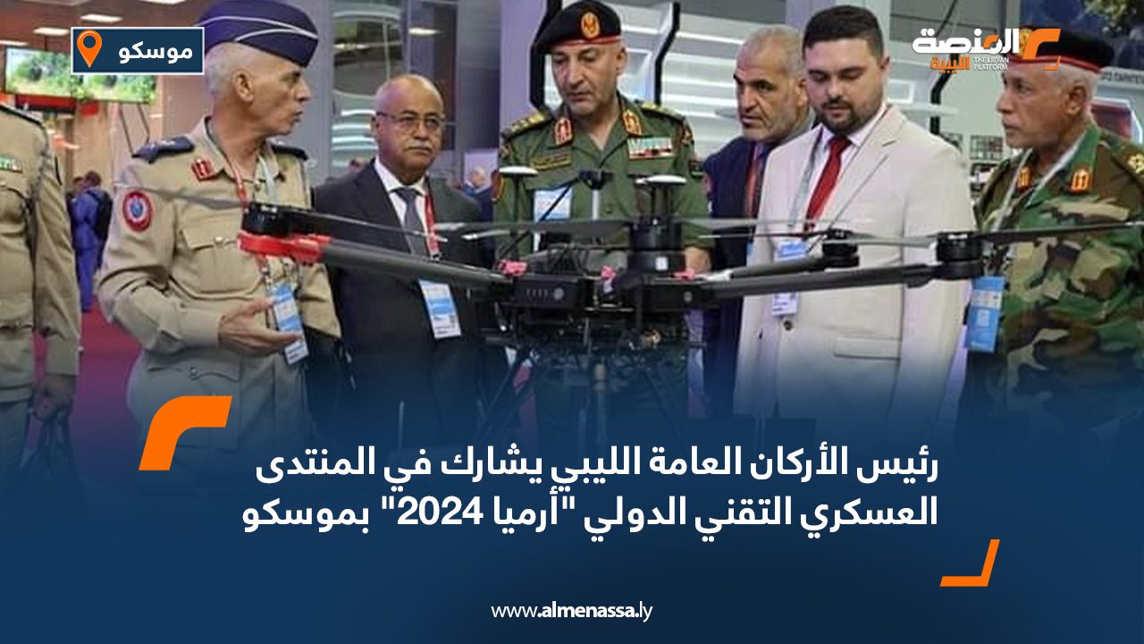 رئيس الأركان العامة الليبي يشارك في المنتدى العسكري التقني الدولي "أرميا 2024" بموسكو