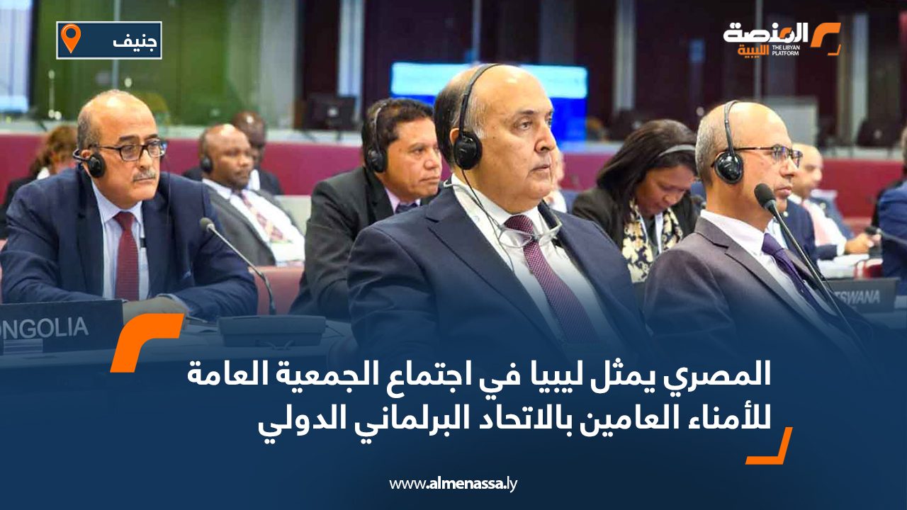 المصري يمثل ليبيا في اجتماع الجمعية العامة للأمناء العامين بالاتحاد البرلماني الدولي