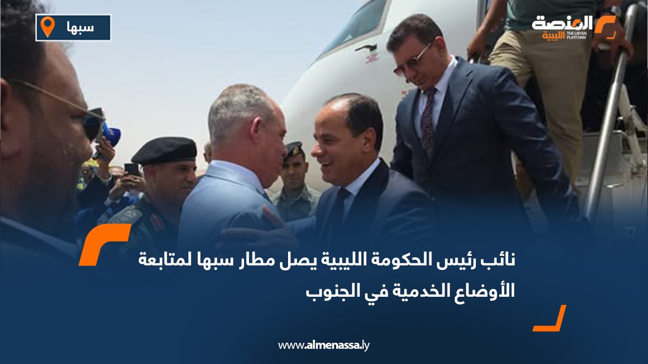 نائب رئيس الحكومة الليبية يصل مطار سبها لمتابعة الأوضاع الخدمية في الجنوب