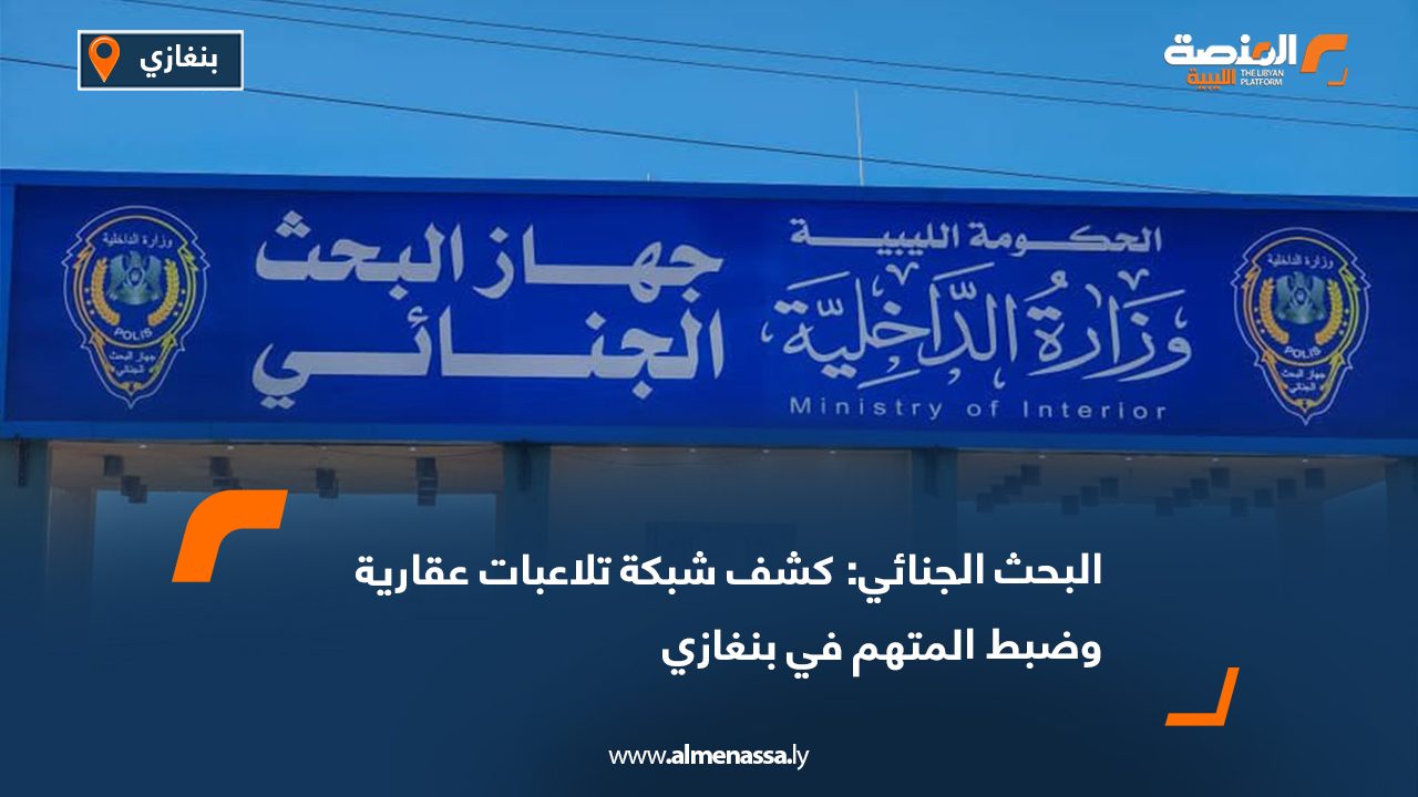 البحث الجنائي: كشف شبكة تلاعبات عقارية وضبط المتهم في بنغازي