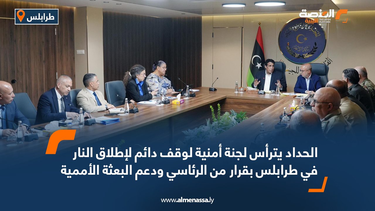 الحداد يترأس لجنة أمنية لوقف دائم لإطلاق النار في طرابلس بقرار من الرئاسي ودعم البعثة الأممية