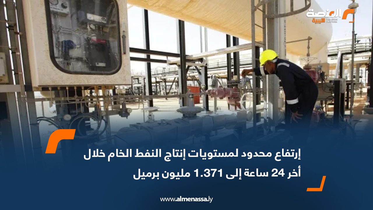 ارتفاع محدود لمستويات إنتاج النفط الخام خلال أخر 24 ساعة إلى 1.371 مليون برميل