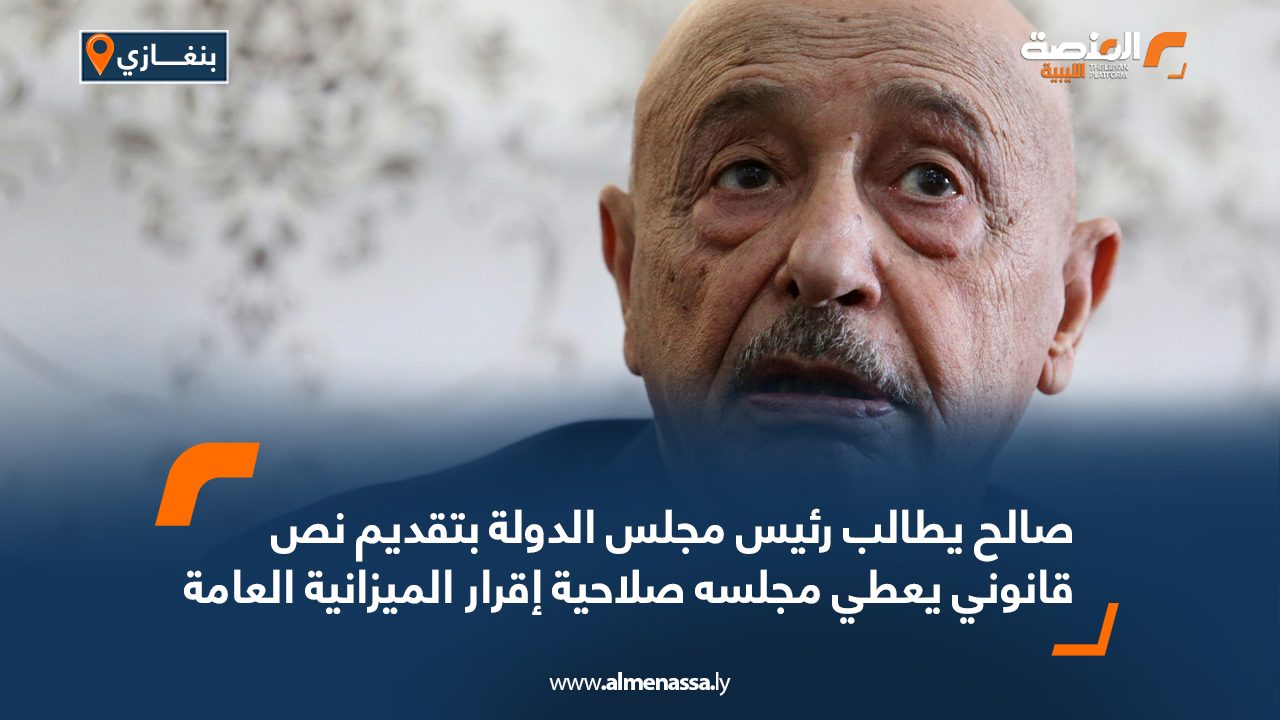 صالح يطالب رئيس مجلس الدولة بتقديم نص قانوني يعطي مجلسه صلاحية إقرار الميزانية العامة صالح يطالب رئيس مجلس الدولة بتقديم نص قانوني يعطي مجلسه صلاحية إقرار الميزانية العامة