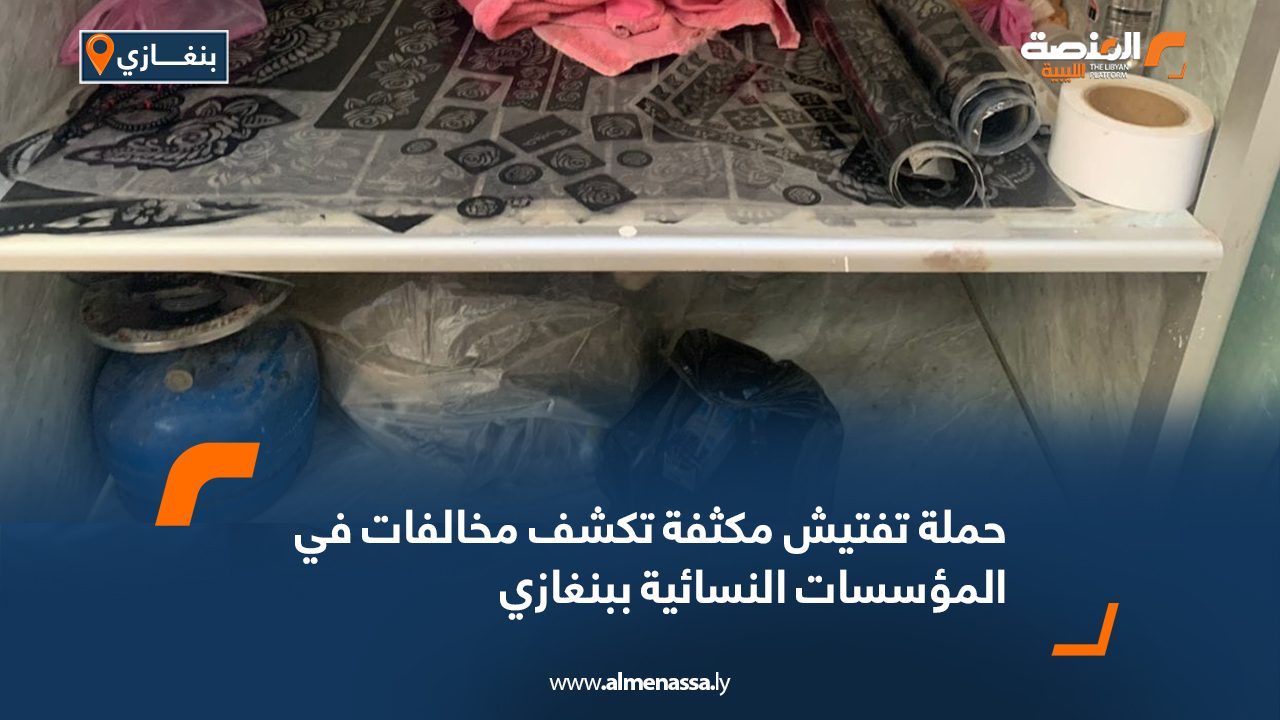 حملة تفتيش مكثفة تكشف مخالفات في المؤسسات النسائية ببنغازي حملة تفتيش مكثفة تكشف مخالفات في المؤسسات النسائية ببنغازي