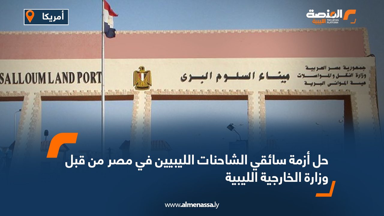 حل أزمة سائقي الشاحنات الليبيين في مصر من قبل وزارة الخارجية الليبية حل أزمة سائقي الشاحنات الليبيين في مصر من قبل وزارة الخارجية الليبية