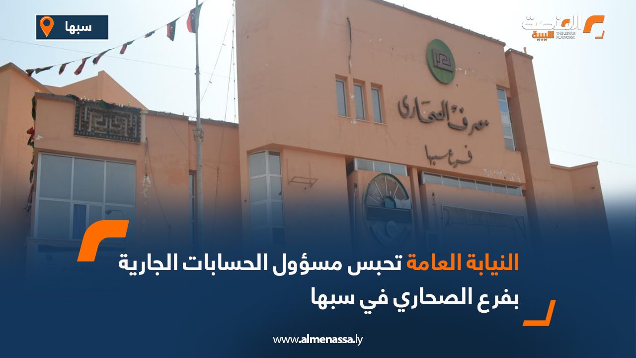 Wide Web النيابة العامة تحبس مسؤول الحسابات الجارية بفرع الصحاري في سبها