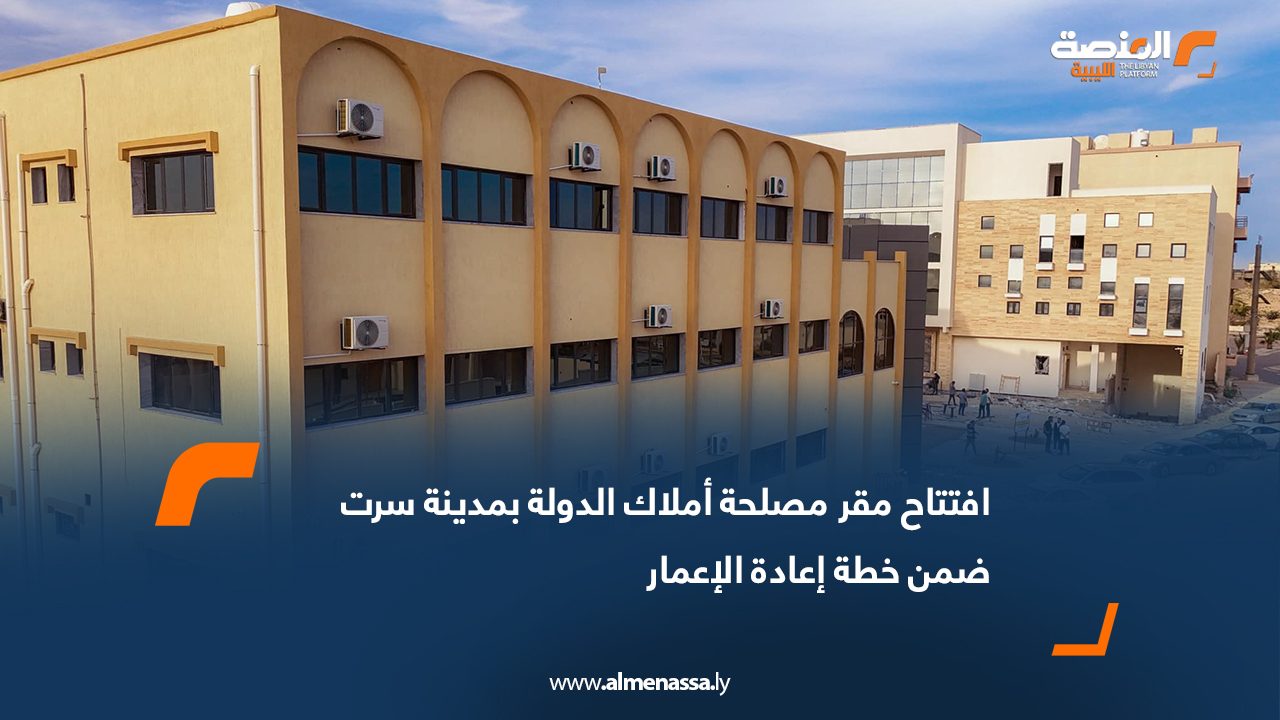 افتتاح مقر مصلحة أملاك الدولة بمدينة سرت ضمن خطة إعادة الإعمار