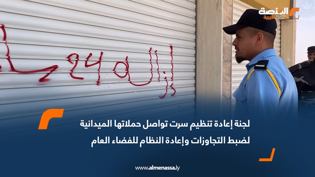 لجنة إعادة تنظيم سرت تواصل حملاتها الميدانية لضبط التجاوزات وإعادة النظام للفضاء العام