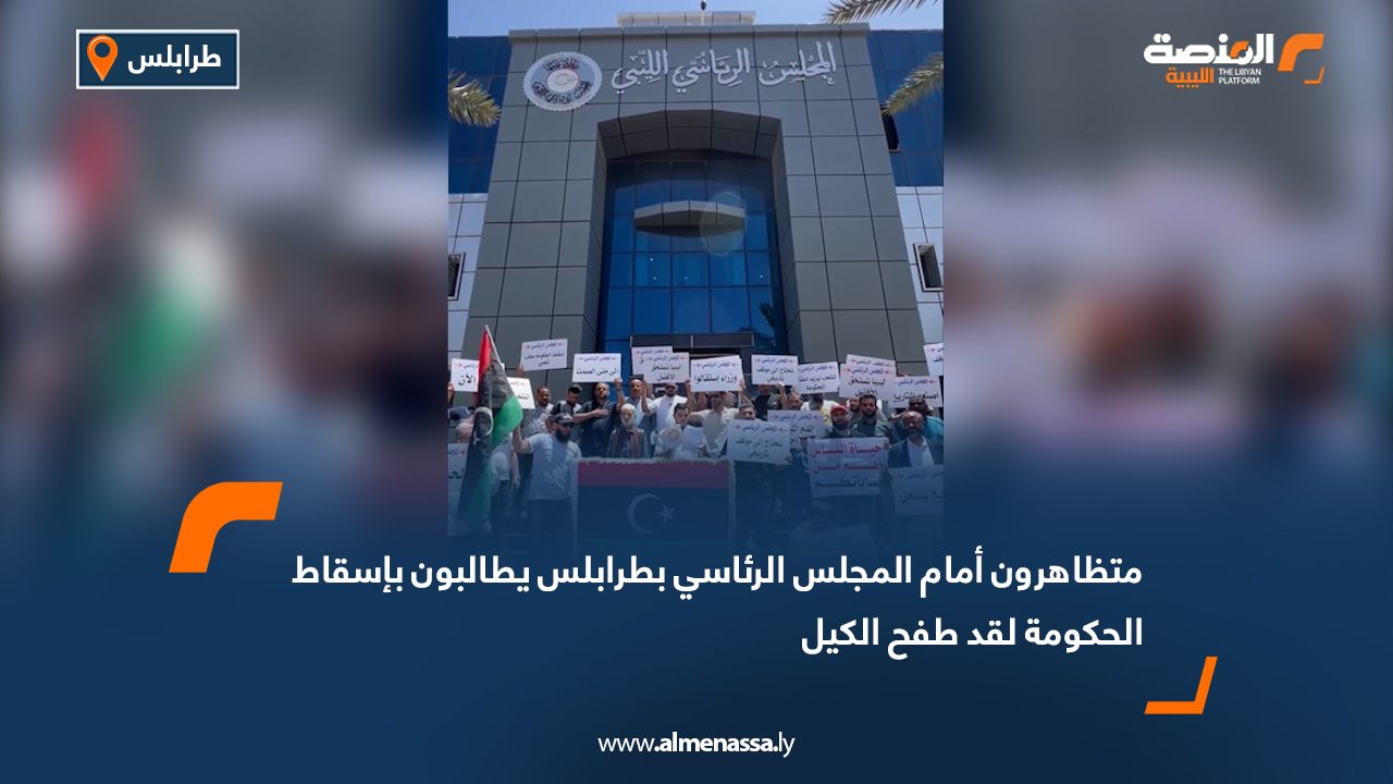 متظاهرون أمام المجلس الرئاسي بطرابلس يطالبون بإسقاط الحكومة "لقد طفح الكيل"
