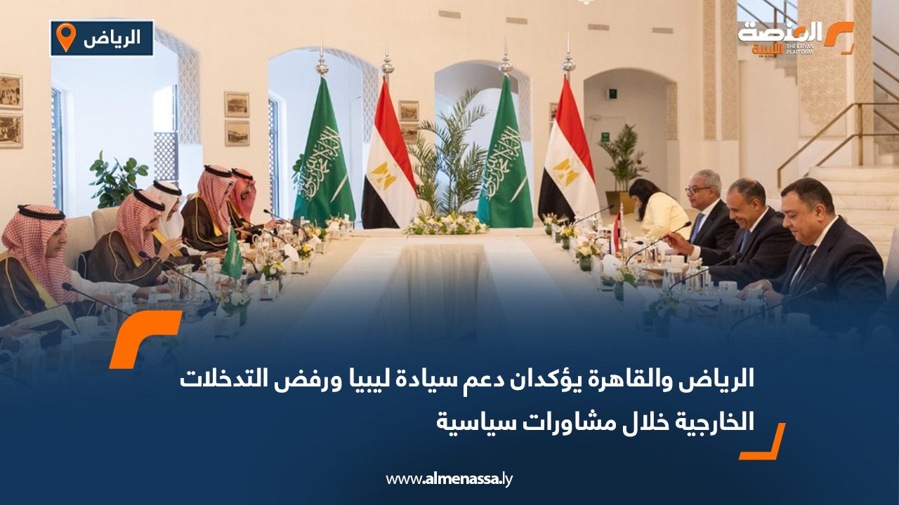 الرياض والقاهرة يؤكدان دعم سيادة ليبيا ورفض التدخلات الخارجية خلال مشاورات سياسية