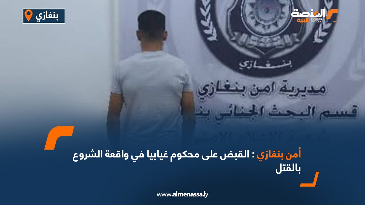 Wide Web أمن بنغازي: القبض على محكوم غيابيا في واقعة الشروع بالقتل