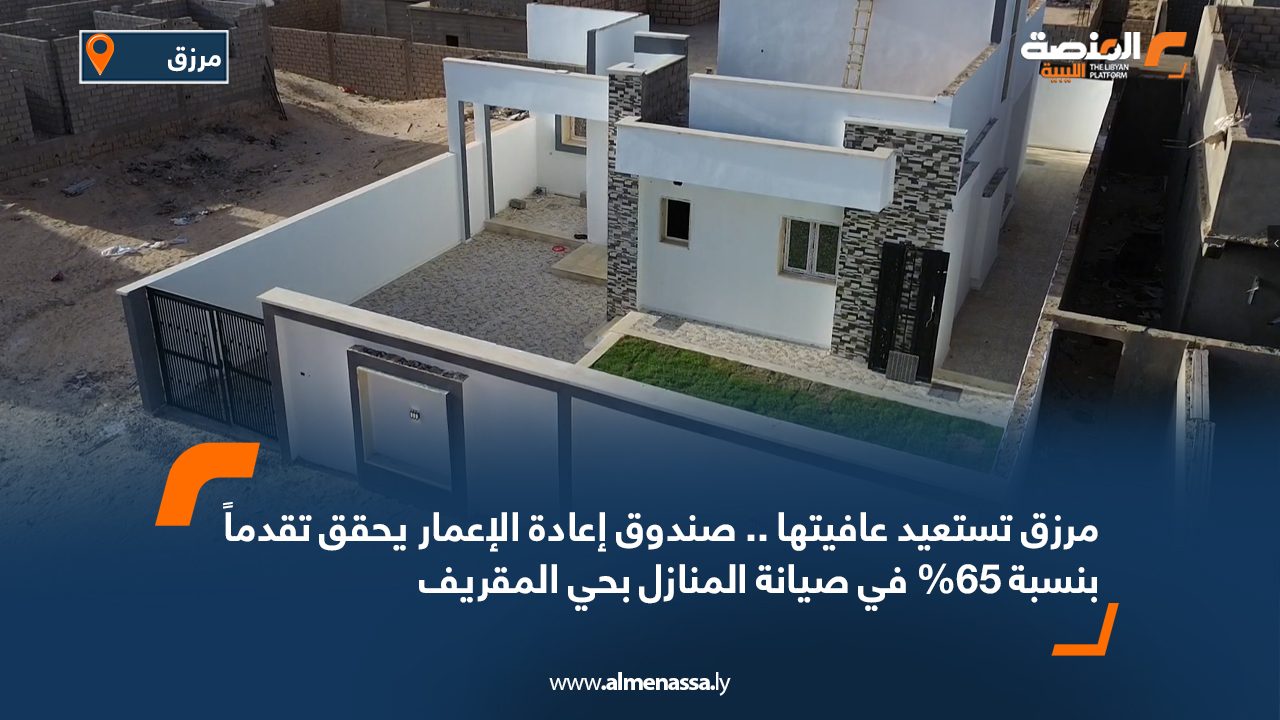 مرزق تستعيد عافيتها.. صندوق إعادة الإعمار يحقق تقدماً بنسبة 65% في صيانة المنازل بحي المقريف