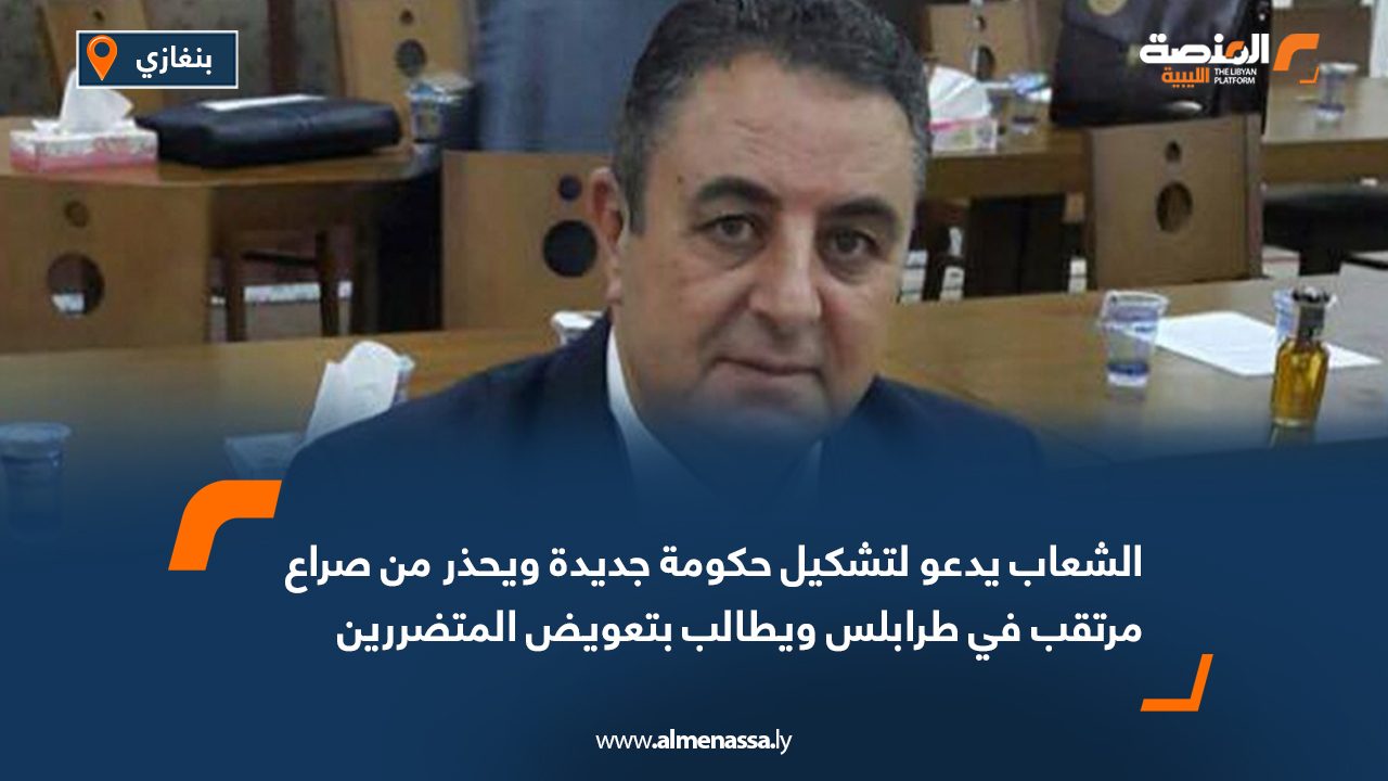 الشعاب يدعو لتشكيل حكومة جديدة ويحذر من صراع مرتقب في طرابلس ويطالب بتعويض المتضررين