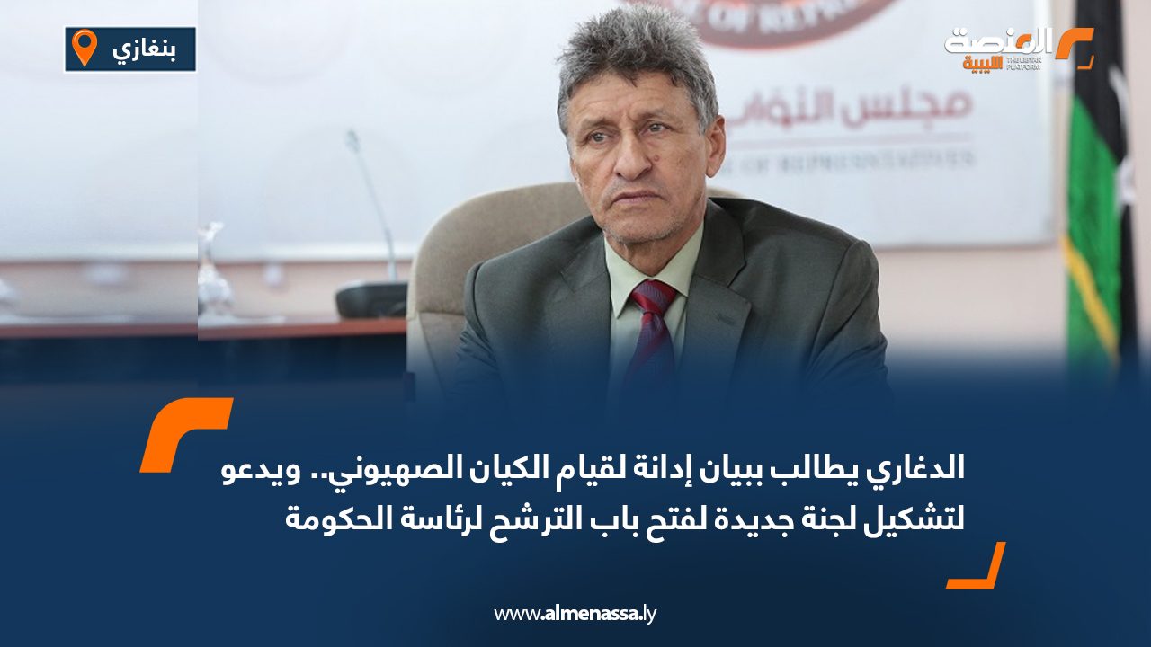 الدغاري يطالب ببيان إدانة لقيام الكيان الصهيوني ويدعو لتشكيل لجنة جديدة لفتح باب الترشح لرئاسة الحكومة