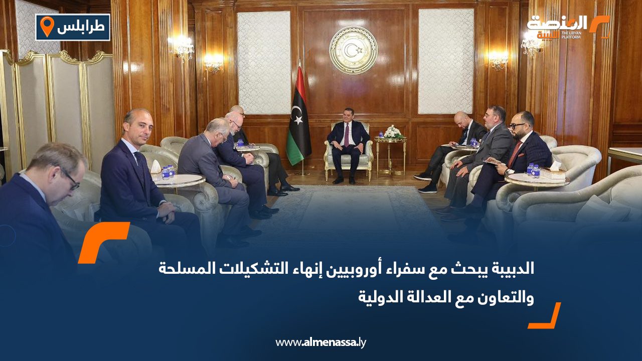 الدبيبة يبحث مع سفراء أوروبيين إنهاء التشكيلات المسلحة والتعاون مع العدالة الدولية