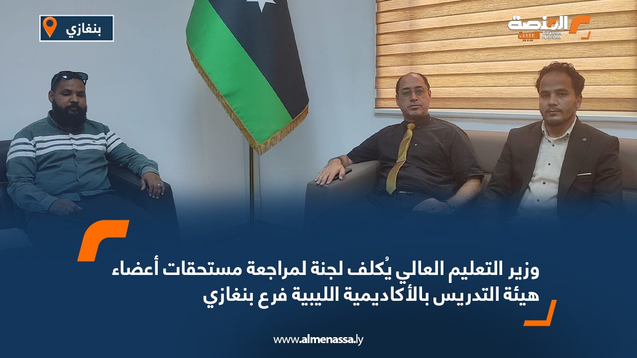 وزير التعليم العالي يُكلف لجنة لمراجعة مستحقات أعضاء هيئة التدريس بالأكاديمية الليبية فرع بنغازي