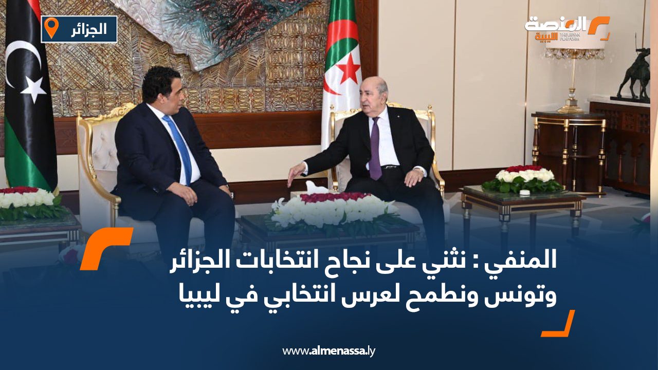 المنفي : نثني على نجاح انتخابات الجزائر وتونس ونطمح لعرس انتخابي في ليبيا