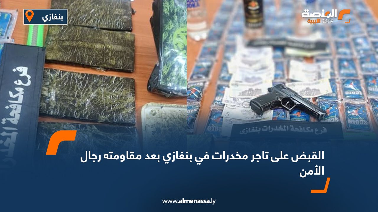 القبض على تاجر مخدرات في بنغازي بعد مقاومته رجال الأمن