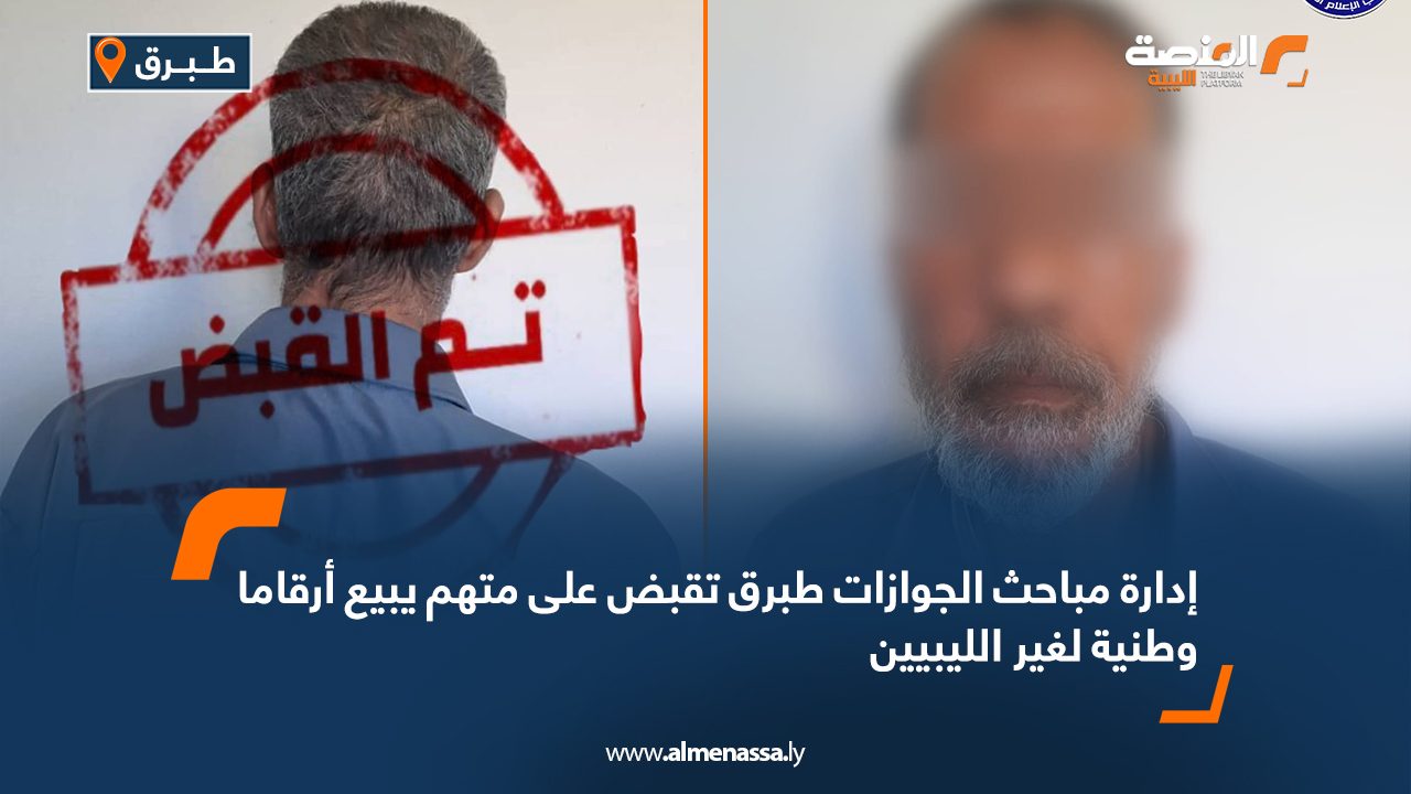 إدارة مباحث الجوازات طبرق تقبض على متهم يبيع أرقاما وطنية لغير الليبيين
