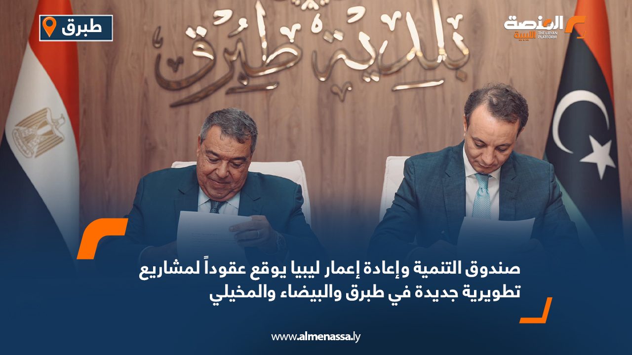 صندوق التنمية وإعادة إعمار ليبيا يوقع عقوداً لمشاريع تطويرية جديدة في طبرق والبيضاء والمخيلي